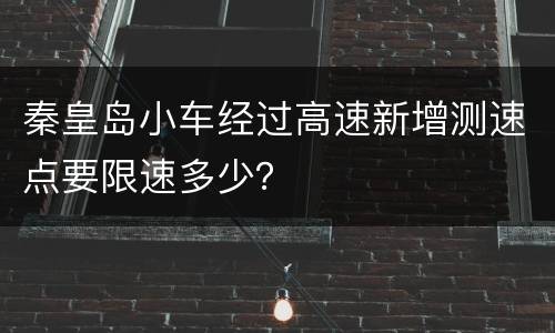 秦皇岛小车经过高速新增测速点要限速多少？