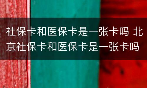 社保卡和医保卡是一张卡吗 北京社保卡和医保卡是一张卡吗