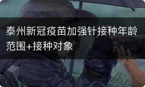泰州新冠疫苗加强针接种年龄范围+接种对象