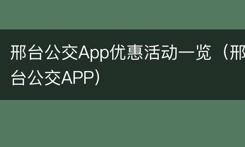 邢台公交App优惠活动一览（邢台公交APP）