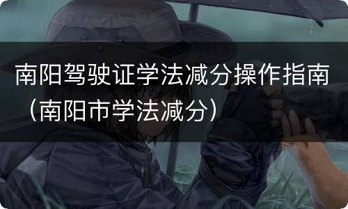 南阳驾驶证学法减分操作指南（南阳市学法减分）