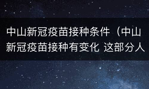 中山新冠疫苗接种条件（中山新冠疫苗接种有变化 这部分人群可预约）