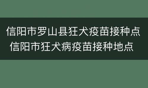 信阳市罗山县狂犬疫苗接种点 信阳市狂犬病疫苗接种地点