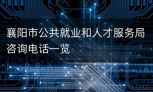 襄阳市公共就业和人才服务局咨询电话一览