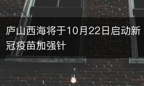 庐山西海将于10月22日启动新冠疫苗加强针