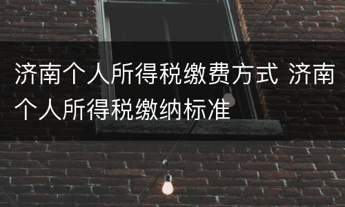济南个人所得税缴费方式 济南个人所得税缴纳标准