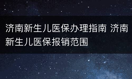 济南新生儿医保办理指南 济南新生儿医保报销范围