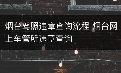 烟台驾照违章查询流程 烟台网上车管所违章查询