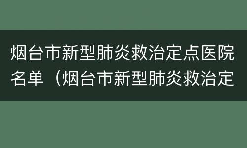 烟台市新型肺炎救治定点医院名单（烟台市新型肺炎救治定点医院名单公示）
