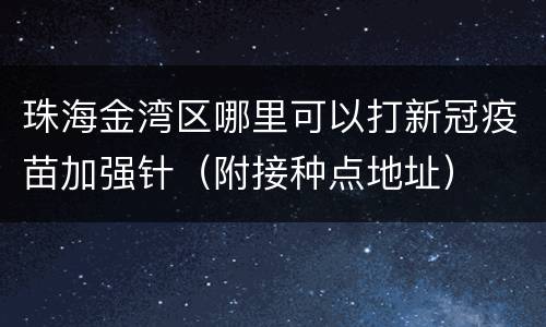 珠海金湾区哪里可以打新冠疫苗加强针（附接种点地址）