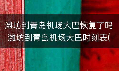 潍坊到青岛机场大巴恢复了吗 潍坊到青岛机场大巴时刻表(2021最新