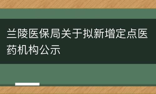 兰陵医保局关于拟新增定点医药机构公示
