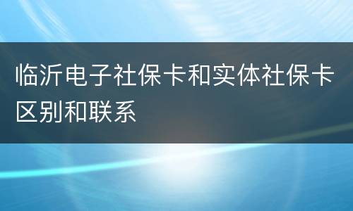临沂电子社保卡和实体社保卡区别和联系