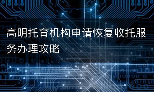 高明托育机构申请恢复收托服务办理攻略
