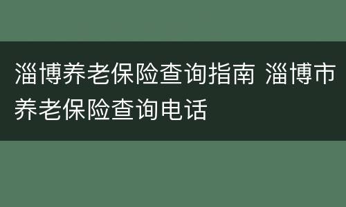 淄博养老保险查询指南 淄博市养老保险查询电话