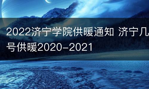 2022济宁学院供暖通知 济宁几号供暖2020-2021