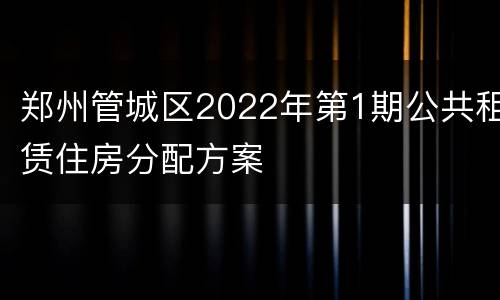 郑州管城区2022年第1期公共租赁住房分配方案
