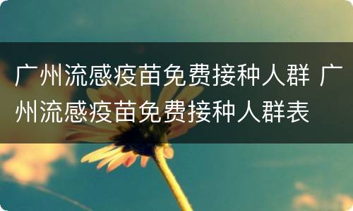 广州流感疫苗免费接种人群 广州流感疫苗免费接种人群表