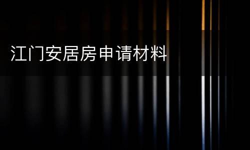 江门安居房申请材料