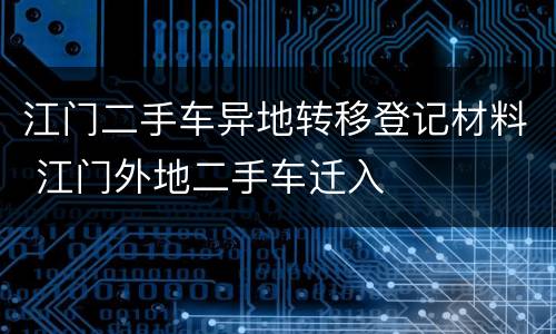 江门二手车异地转移登记材料 江门外地二手车迁入
