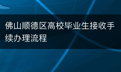 佛山顺德区高校毕业生接收手续办理流程