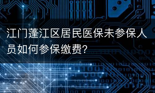 江门蓬江区居民医保未参保人员如何参保缴费？