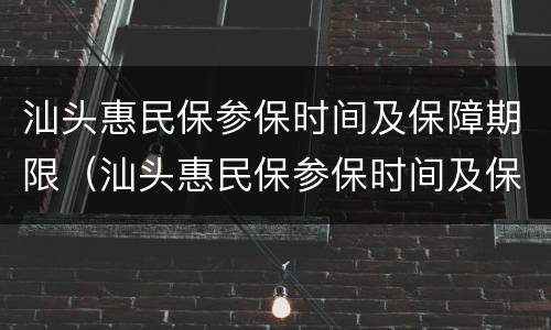 汕头惠民保参保时间及保障期限（汕头惠民保参保时间及保障期限是多少）
