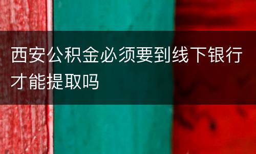 西安公积金必须要到线下银行才能提取吗