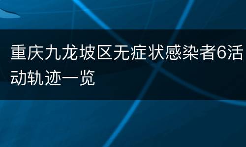 重庆九龙坡区无症状感染者6活动轨迹一览