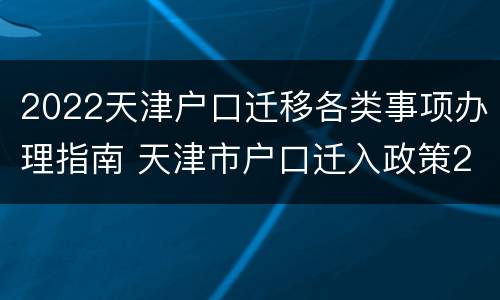 2022天津户口迁移各类事项办理指南 天津市户口迁入政策2020