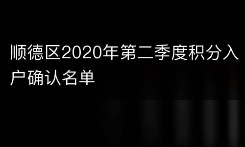 顺德区2020年第二季度积分入户确认名单