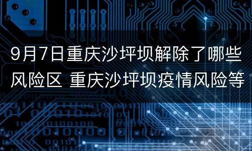 9月7日重庆沙坪坝解除了哪些风险区 重庆沙坪坝疫情风险等级