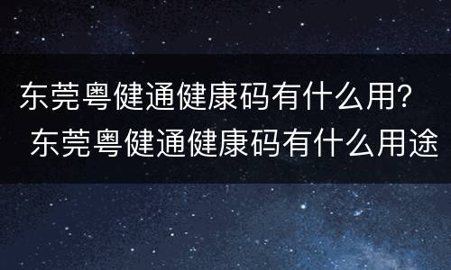 东莞粤健通健康码有什么用？ 东莞粤健通健康码有什么用途