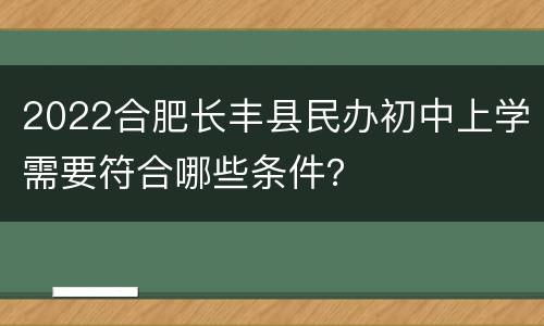 2022合肥长丰县民办初中上学需要符合哪些条件？