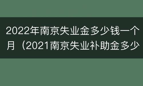 2022年南京失业金多少钱一个月（2021南京失业补助金多少钱）