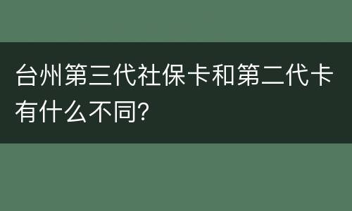 台州第三代社保卡和第二代卡有什么不同？