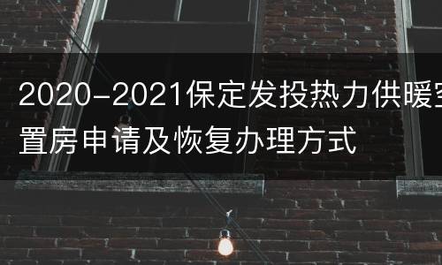2020-2021保定发投热力供暖空置房申请及恢复办理方式