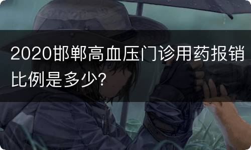 2020邯郸高血压门诊用药报销比例是多少？