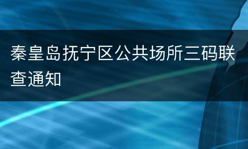秦皇岛抚宁区公共场所三码联查通知