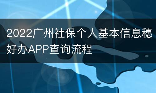 2022广州社保个人基本信息穗好办APP查询流程