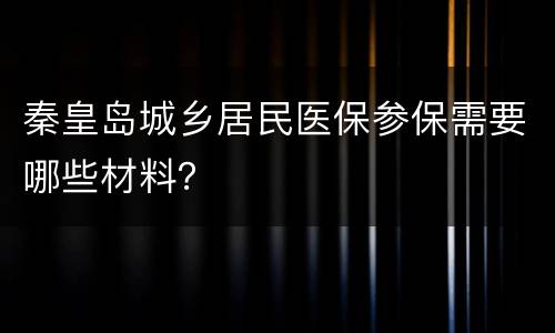 秦皇岛城乡居民医保参保需要哪些材料？