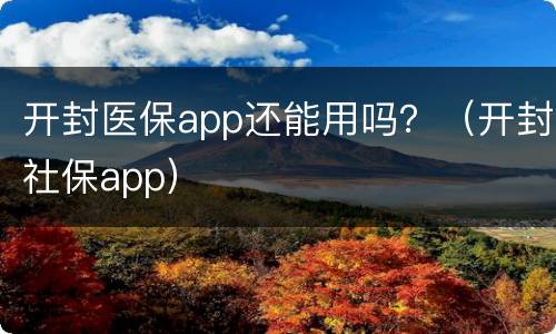 开封医保app还能用吗？（开封社保app）