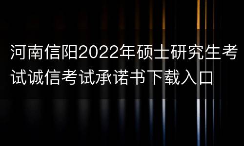 河南信阳2022年硕士研究生考试诚信考试承诺书下载入口