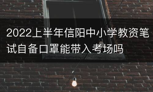 2022上半年信阳中小学教资笔试自备口罩能带入考场吗