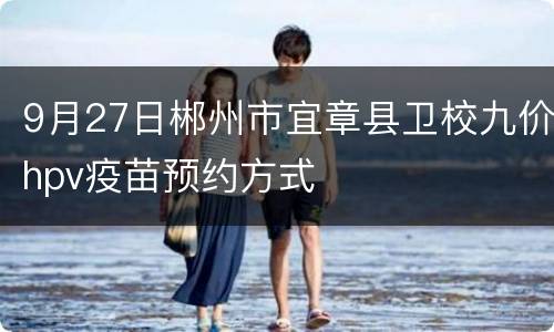 9月27日郴州市宜章县卫校九价hpv疫苗预约方式