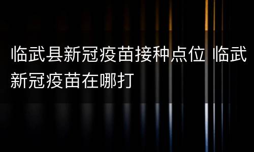 临武县新冠疫苗接种点位 临武新冠疫苗在哪打