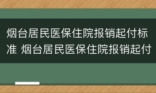 烟台居民医保住院报销起付标准 烟台居民医保住院报销起付标准是多少