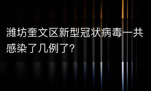 潍坊奎文区新型冠状病毒一共感染了几例了？