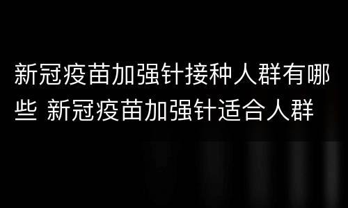 新冠疫苗加强针接种人群有哪些 新冠疫苗加强针适合人群
