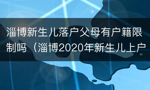 淄博新生儿落户父母有户籍限制吗（淄博2020年新生儿上户口流程）